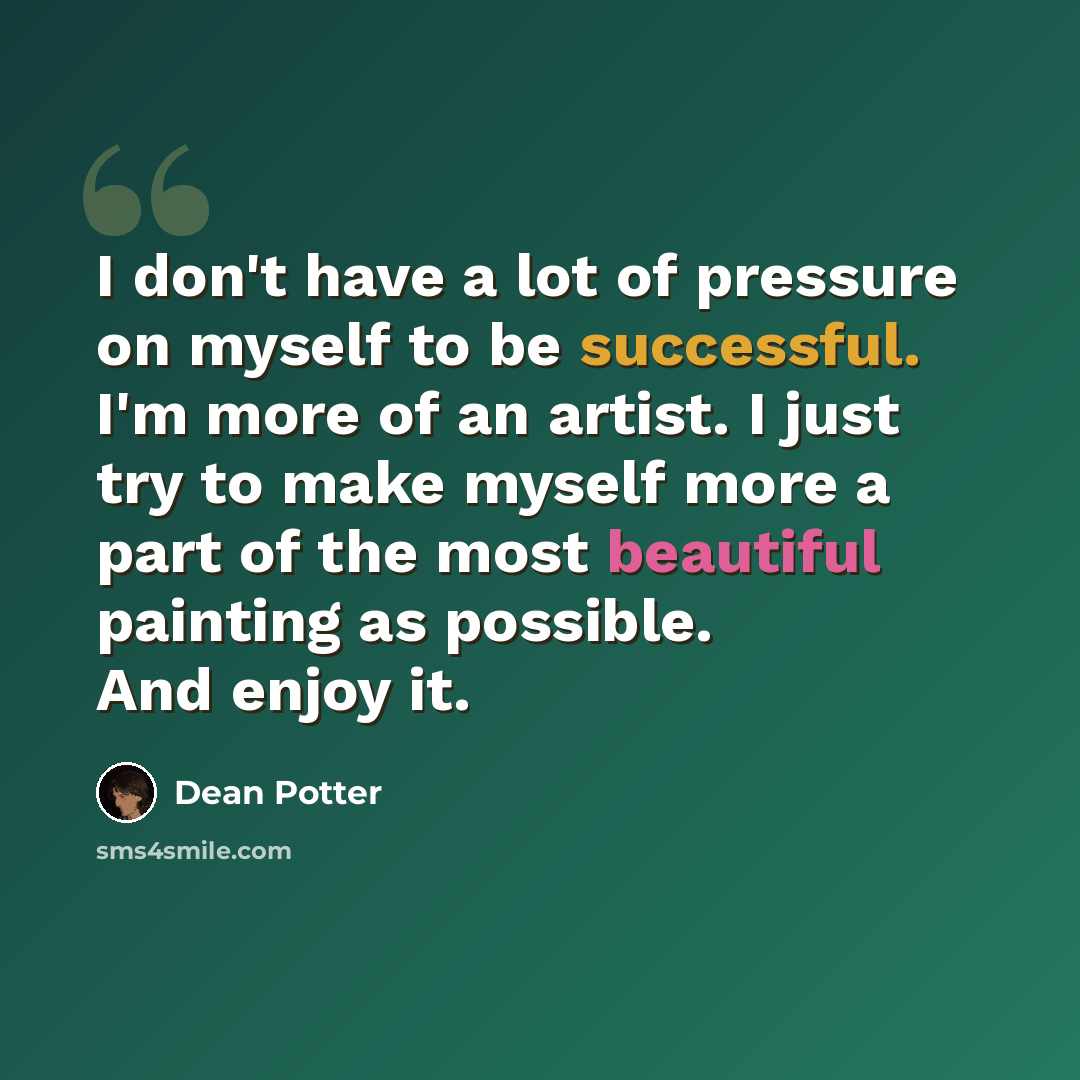 “I don't have a lot of pressure on myself to be successful. I'm more of an artist. I just try to make myself more a part of the most beautiful painting as possible. And enjoy it.” quote by Dean Potter