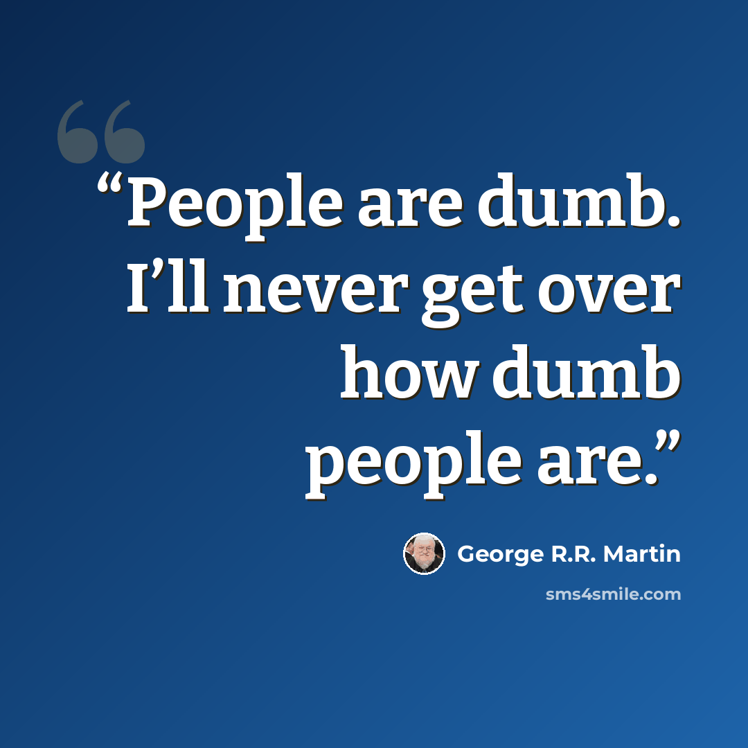 “People are dumb. I’ll never get over how dumb people are.” quote by George R.R. Martin