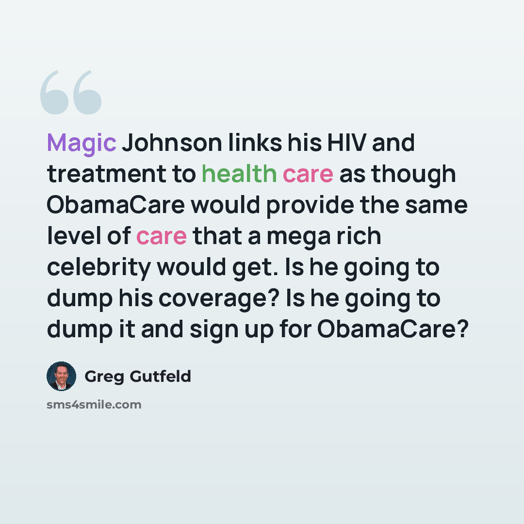 “Magic Johnson links his HIV and treatment to health care as though ObamaCare would provide the same level of care that a mega rich celebrity would get. Is he going to dump his coverage? Is he going to dump it and sign up for ObamaCare?” quote by Greg Gutfeld