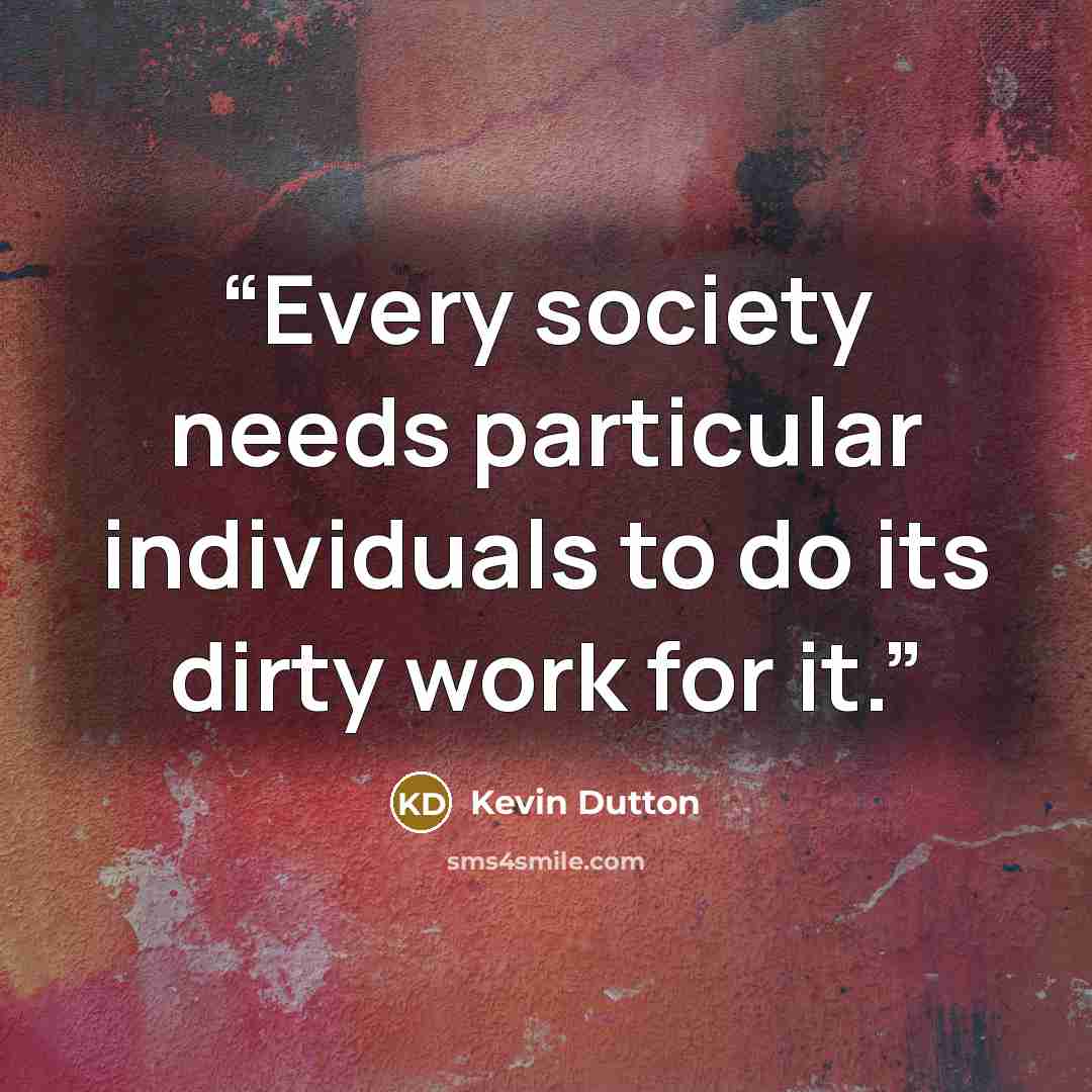 “Every society needs particular individuals to do its dirty work for it.” quote by Kevin Dutton