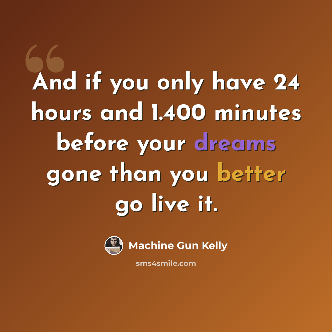 “And if you only have 24 hours and 1.400 minutes before your dreams gone than you better go live it.” quote by Machine Gun Kelly
