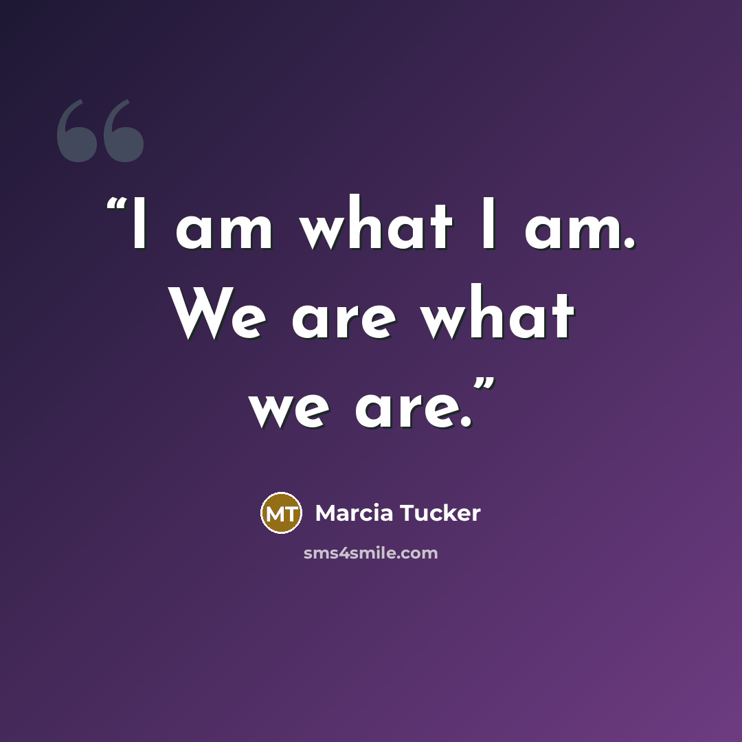 “I am what I am. We are what we are.” quote by Marcia Tucker