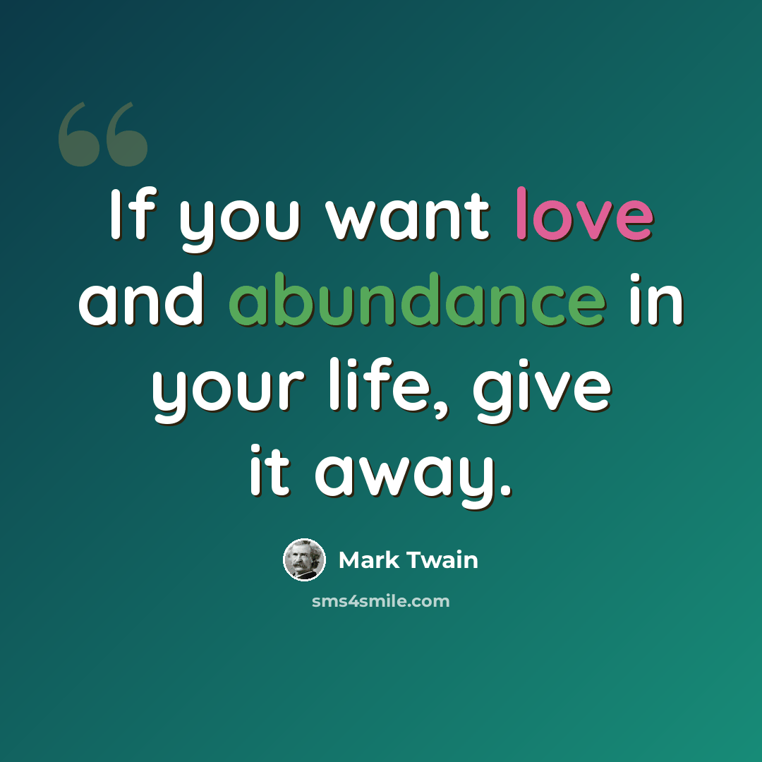 “If you want love and abundance in your life, give it away.” quote by Mark Twain