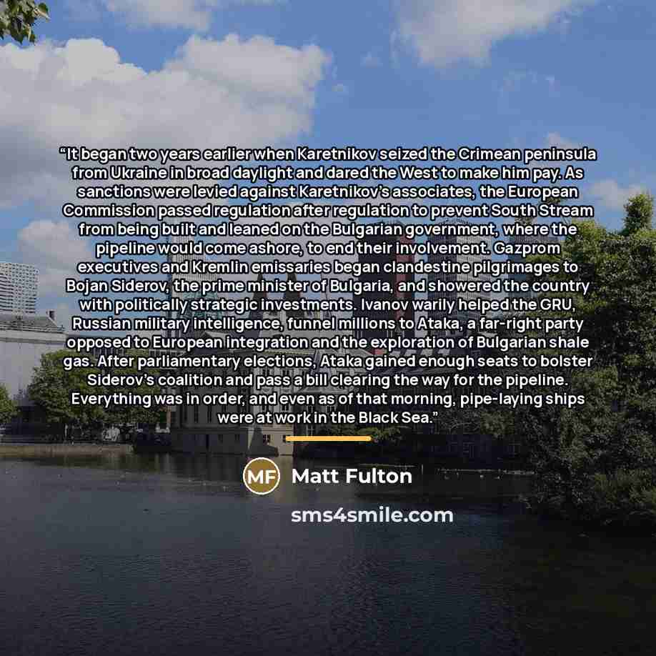 “It began two years earlier when Karetnikov seized the Crimean peninsula from Ukraine in broad daylight and dared the West to make him pay. As sanctions were levied against Karetnikov’s associates, the European Commission passed regulation after regulation to prevent South Stream from being built…” quote by Matt Fulton