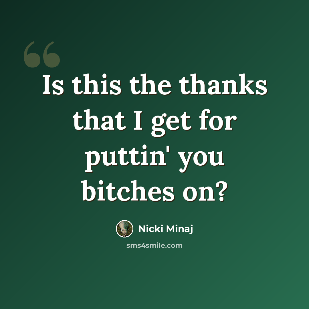 “Is this the thanks that I get for puttin' you bitches on?” quote by Nicki Minaj