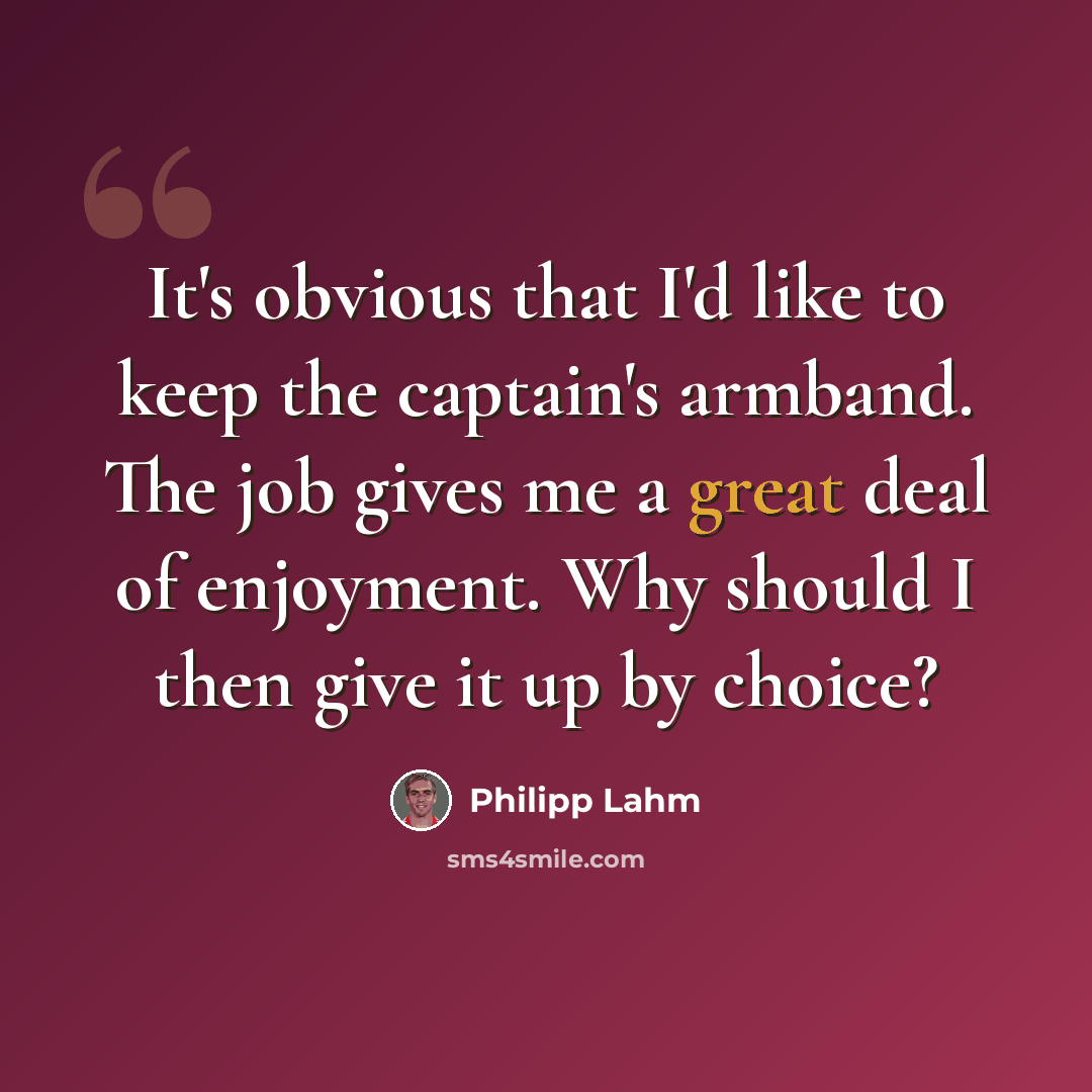 “It's obvious that I'd like to keep the captain's armband. The job gives me a great deal of enjoyment. Why should I then give it up by choice?” quote by Philipp Lahm