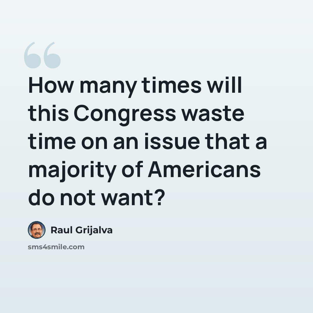 “How many times will this Congress waste time on an issue that a majority of Americans do not want?” quote by Raul Grijalva