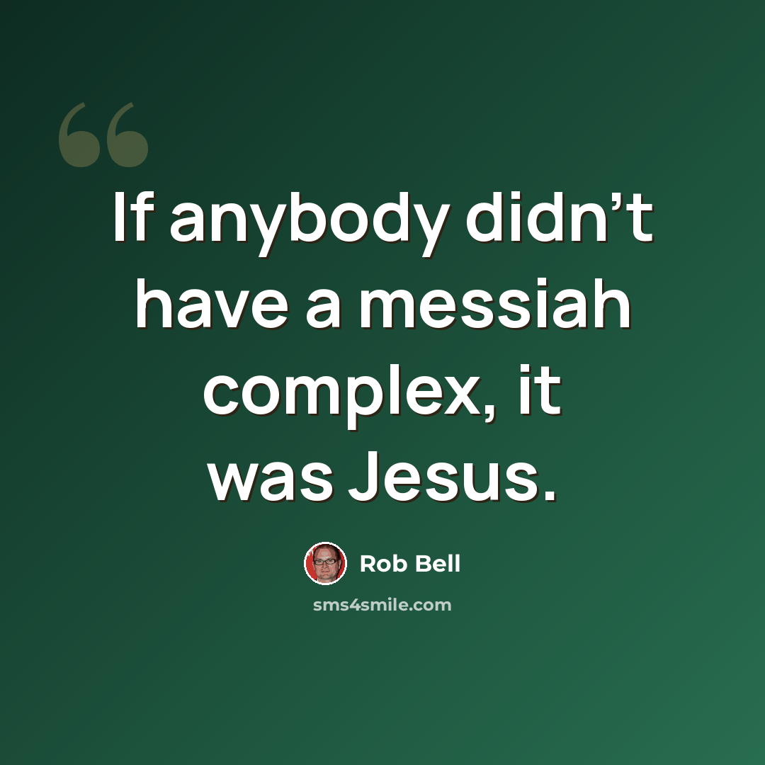 “If anybody didn't have a messiah complex, it was Jesus.” quote by Rob Bell