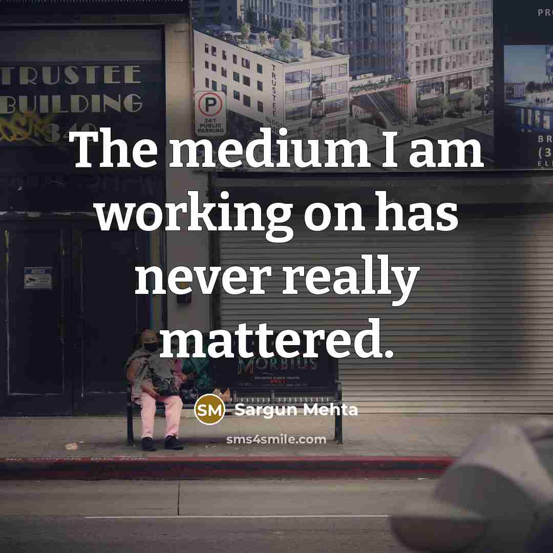 “The medium I am working on has never really mattered.” quote by Sargun Mehta