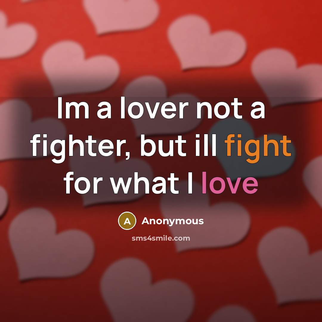 “Im a lover not a fighter, but ill fight for what I love” quote by Anonymous