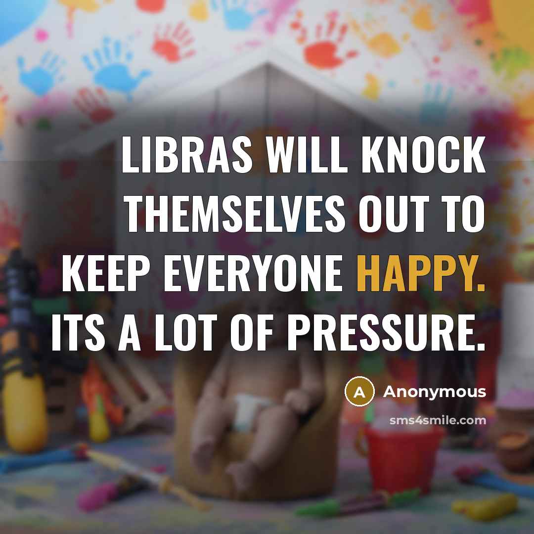 “Libras will knock themselves out to keep everyone happy. Its a lot of pressure.” quote by Anonymous