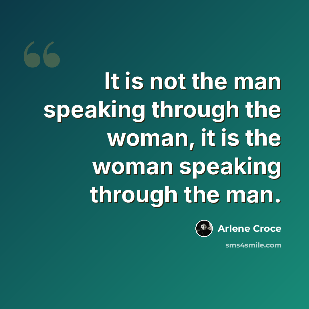 “It is not the man speaking through the woman, it is the woman speaking through the man.” quote by Arlene Croce