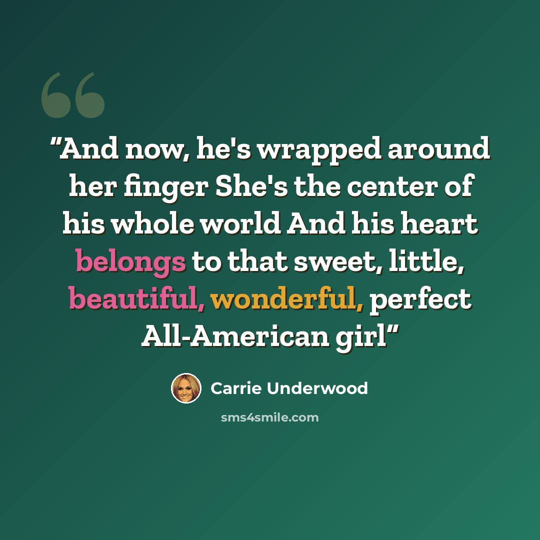 “And now, he's wrapped around her finger She's the center of his whole world And his heart belongs to that sweet, little, beautiful, wonderful, perfect All-American girl” quote by Carrie Underwood