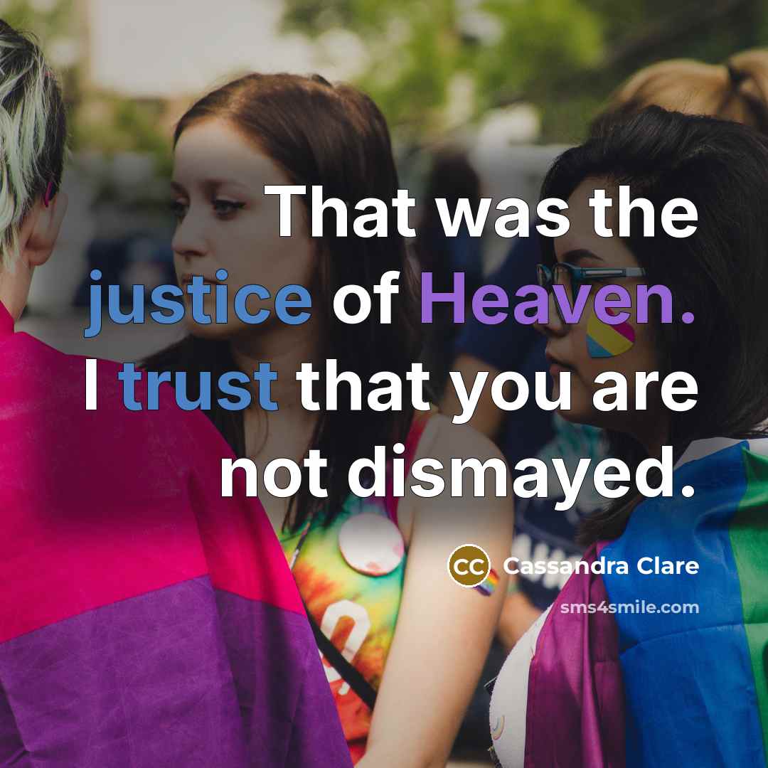 “That was the justice of Heaven. I trust that you are not dismayed.” quote by Cassandra Clare
