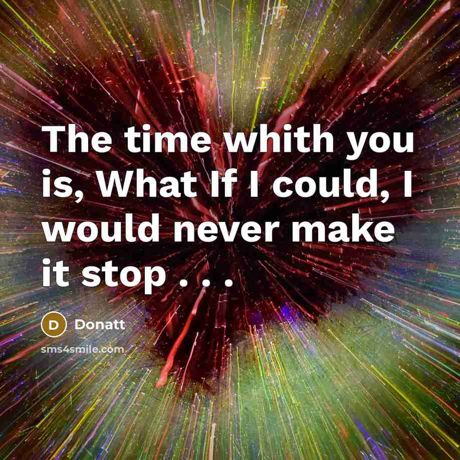 “The time whith you is, What If I could, I would never make it stop . . .” quote by Donatt
