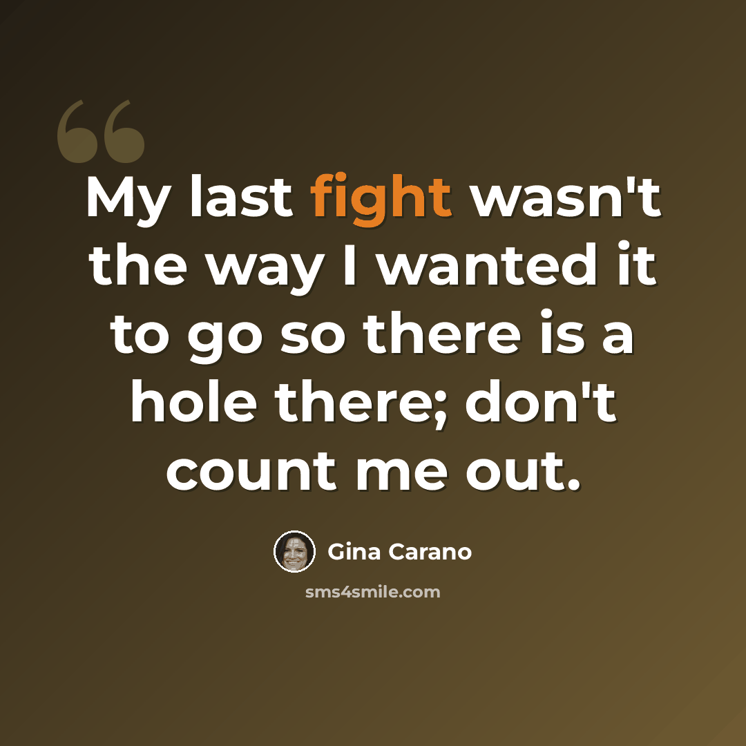 “My last fight wasn't the way I wanted it to go so there is a hole there; don't count me out.” quote by Gina Carano