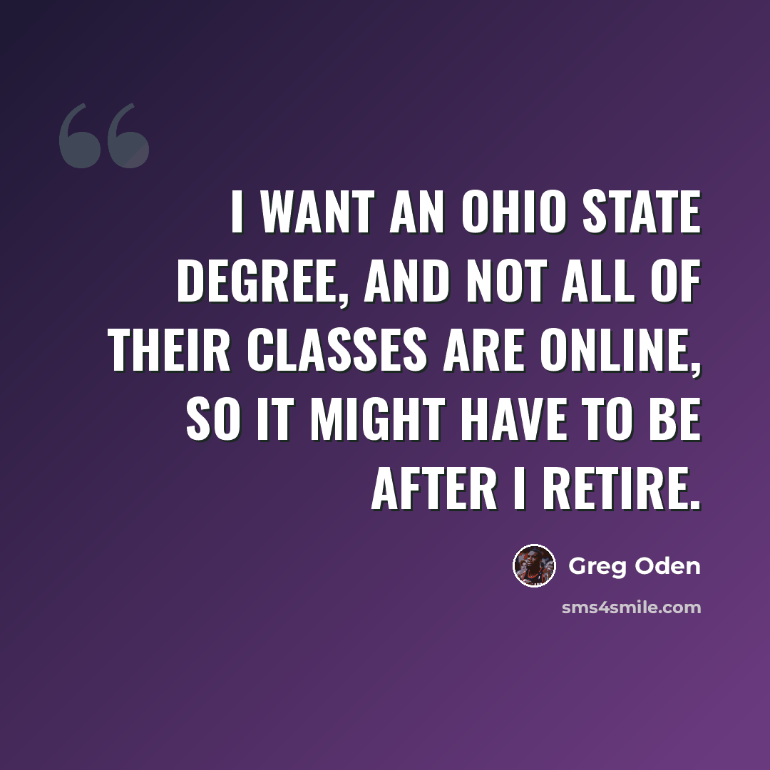“I want an Ohio State degree, and not all of their classes are online, so it might have to be after I retire.” quote by Greg Oden