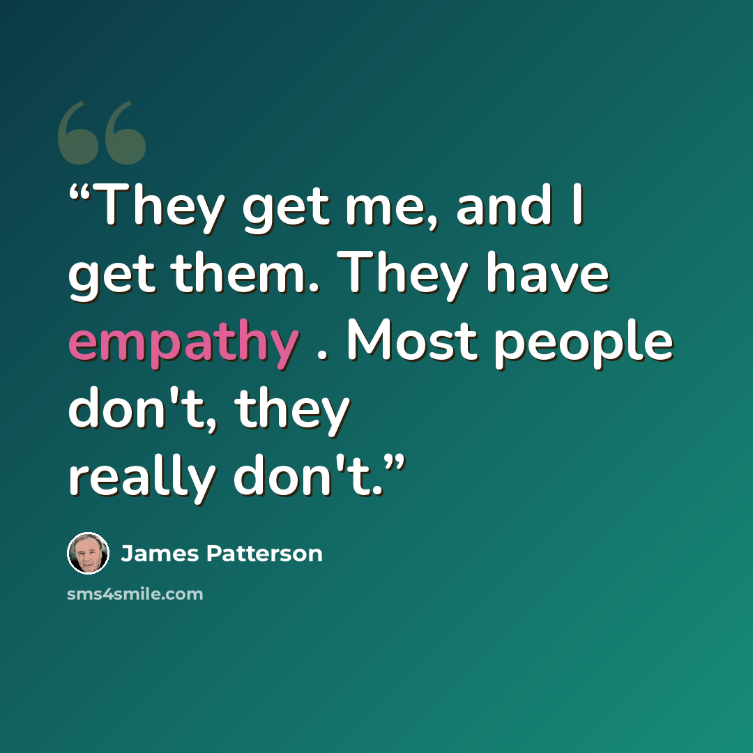 “They get me, and I get them. They have empathy . Most people don't, they really don't.” quote by James Patterson
