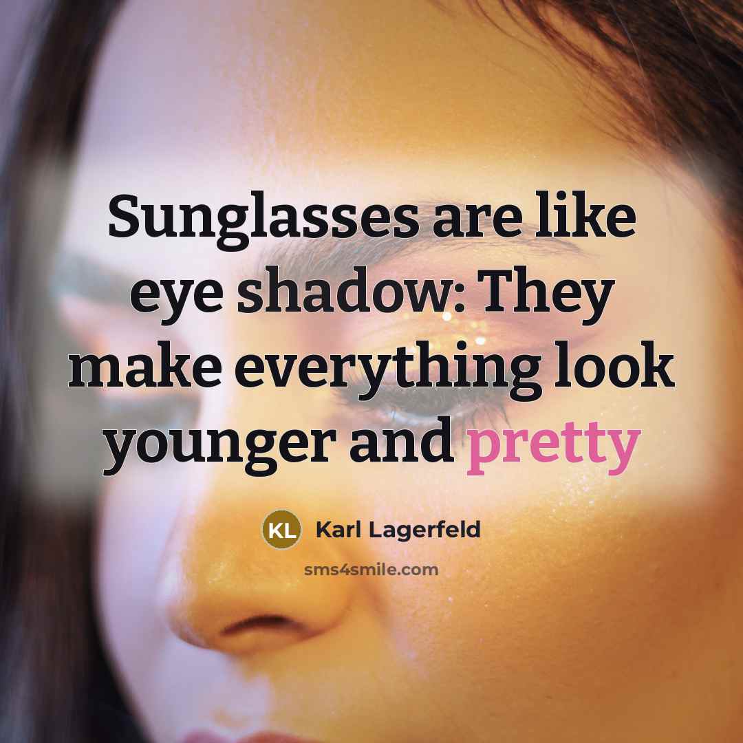 “Sunglasses are like eye shadow: They make everything look younger and pretty” quote by Karl Lagerfeld