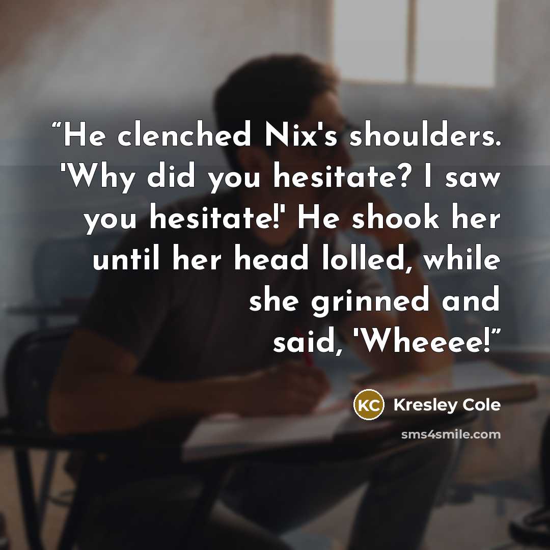 “He clenched Nix's shoulders. 'Why did you hesitate? I saw you hesitate!' He shook her until her head lolled, while she grinned and said, 'Wheeee!” quote by Kresley Cole