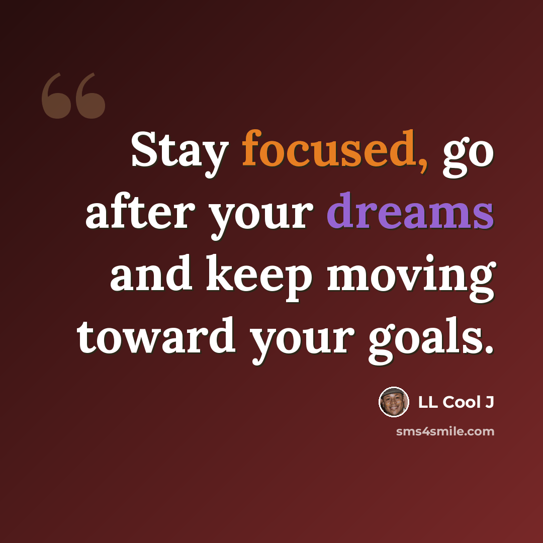 “Stay focused, go after your dreams and keep moving toward your goals.” quote by LL Cool J