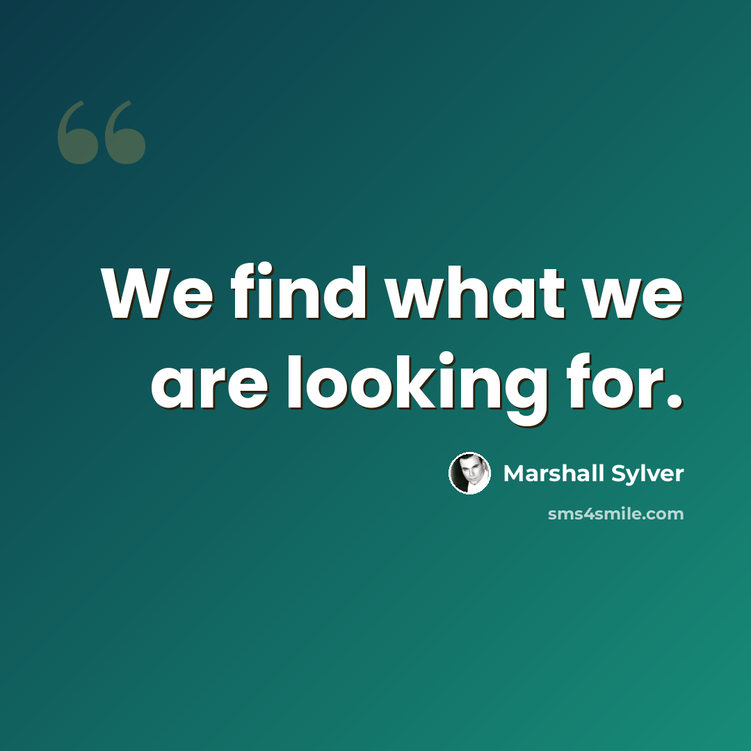 “We find what we are looking for.” quote by Marshall Sylver