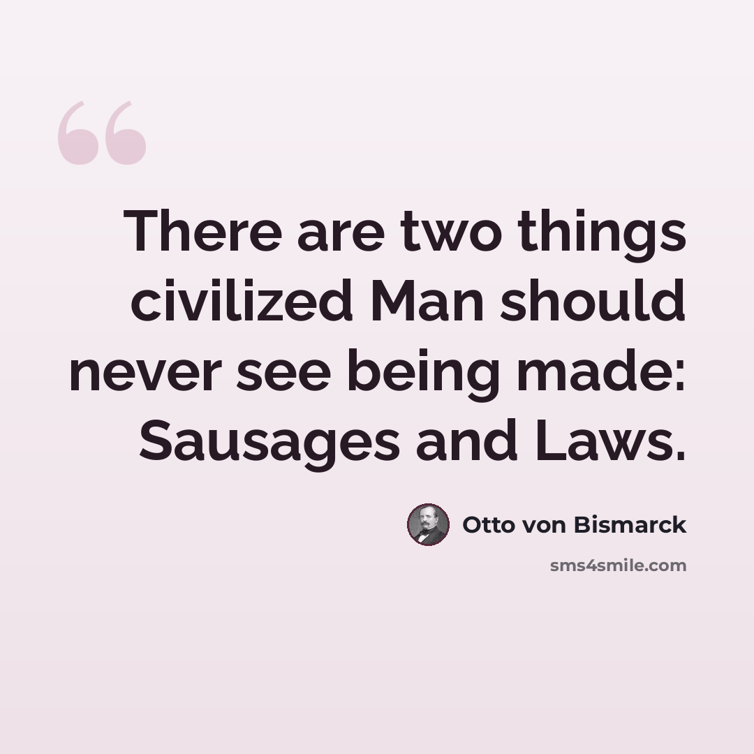 “There are two things civilized Man should never see being made: Sausages and Laws.” quote by Otto von Bismarck