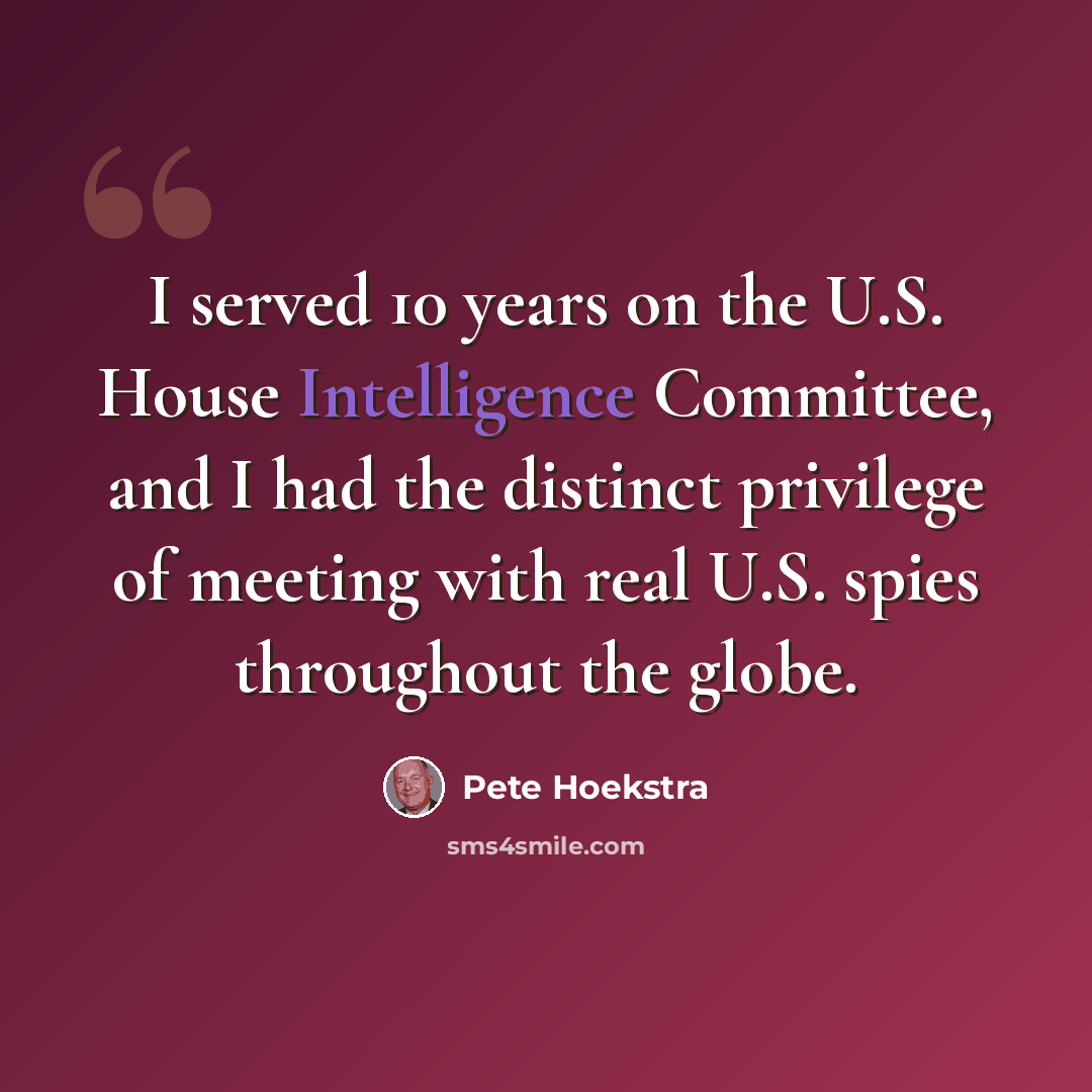 “I served 10 years on the U.S. House Intelligence Committee, and I had the distinct privilege of meeting with real U.S. spies throughout the globe.” quote by Pete Hoekstra