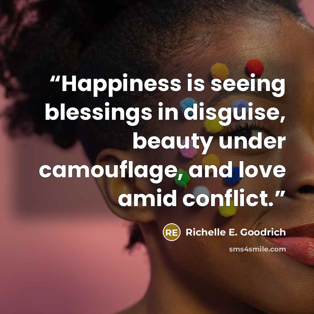 “Happiness is seeing blessings in disguise, beauty under camouflage, and love amid conflict.” quote by Richelle E. Goodrich