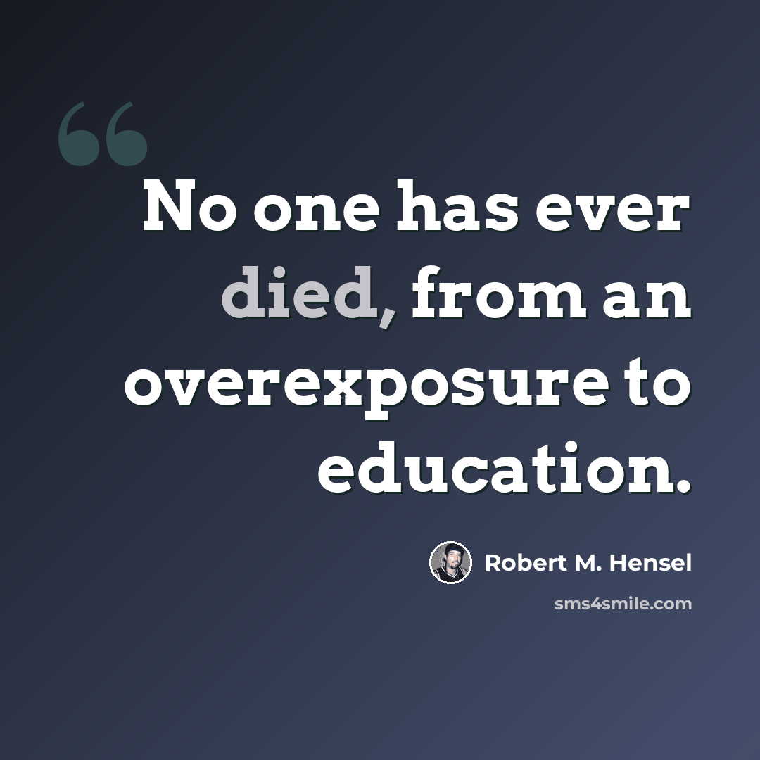 “No one has ever died, from an overexposure to education.” quote by Robert M. Hensel