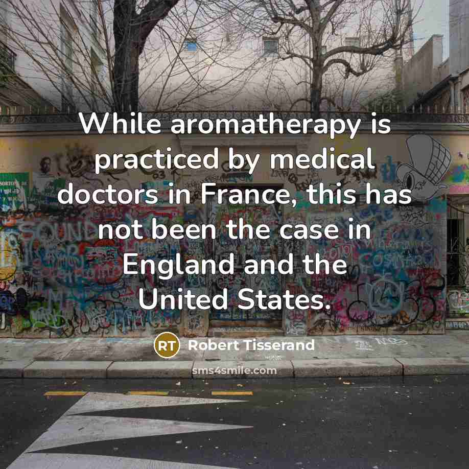 “While aromatherapy is practiced by medical doctors in France, this has not been the case in England and the United States.” quote by Robert Tisserand