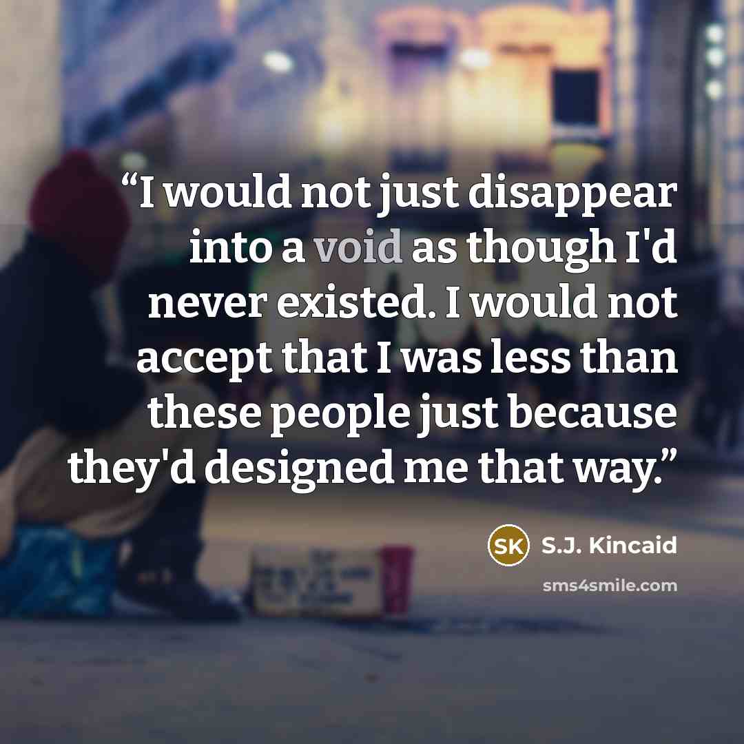 “I would not just disappear into a void as though I'd never existed. I would not accept that I was less than these people just because they'd designed me that way.” quote by S.J. Kincaid