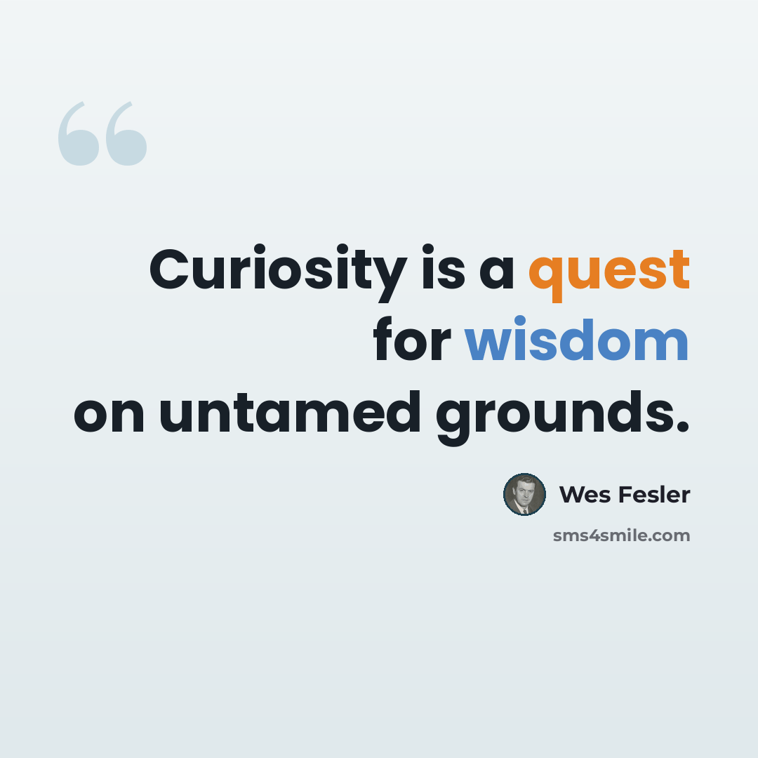 “Curiosity is a quest for wisdom on untamed grounds.” quote by Wes Fesler