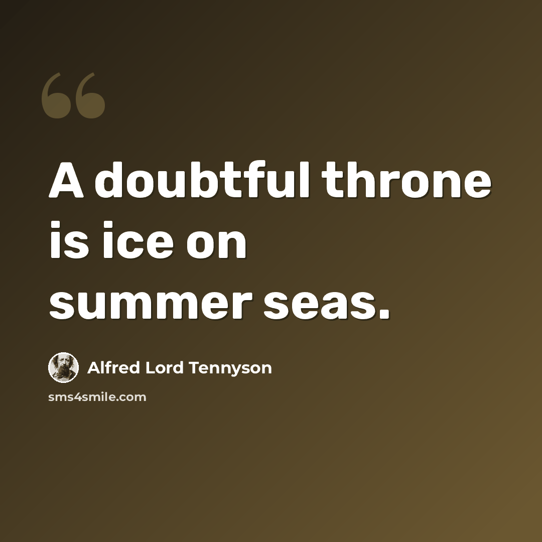 “A doubtful throne is ice on summer seas.” quote by Alfred Lord Tennyson