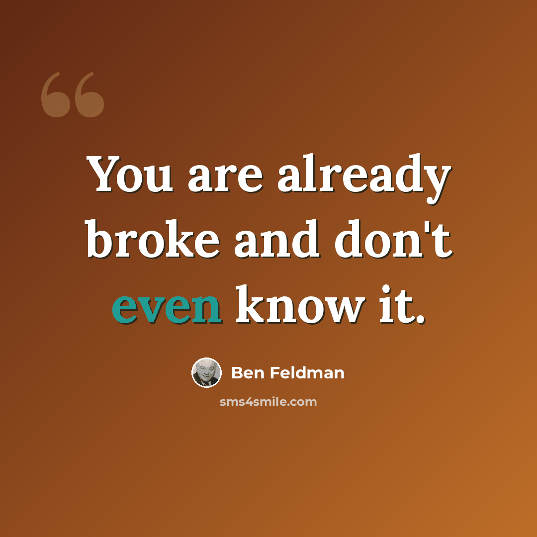 “You are already broke and don't even know it.” quote by Ben Feldman