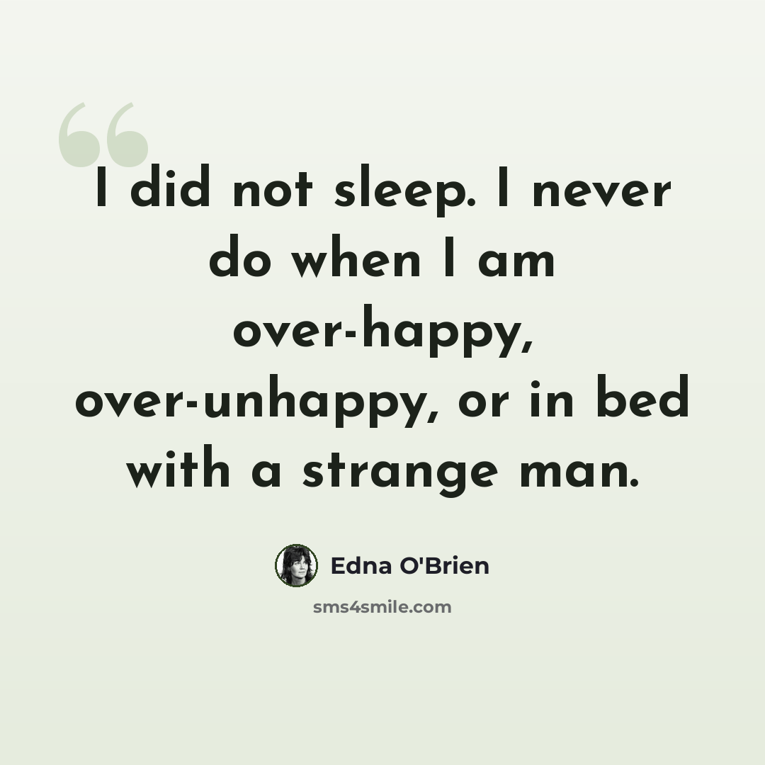 “I did not sleep. I never do when I am over-happy, over-unhappy, or in bed with a strange man.” quote by Edna O'Brien