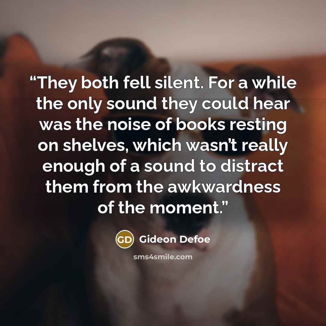 “They both fell silent. For a while the only sound they could hear was the noise of books resting on shelves, which wasn’t really enough of a sound to distract them from the awkwardness of the moment.” quote by Gideon Defoe