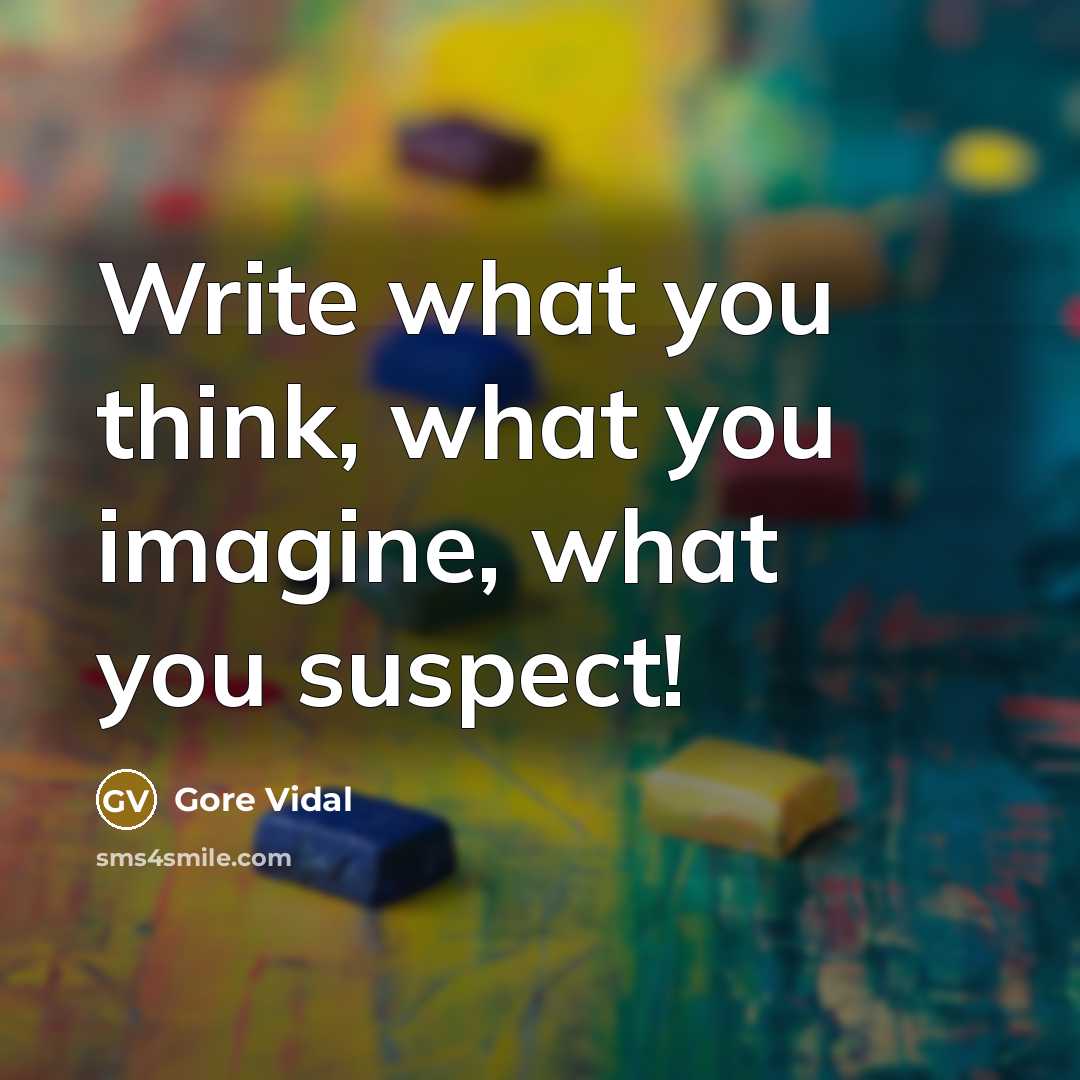“Write what you think, what you imagine, what you suspect!” quote by Gore Vidal