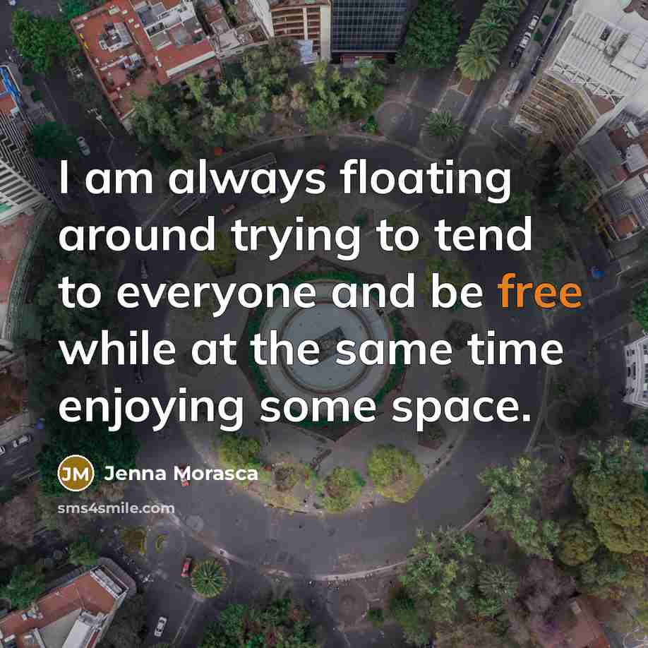 “I am always floating around trying to tend to everyone and be free while at the same time enjoying some space.” quote by Jenna Morasca