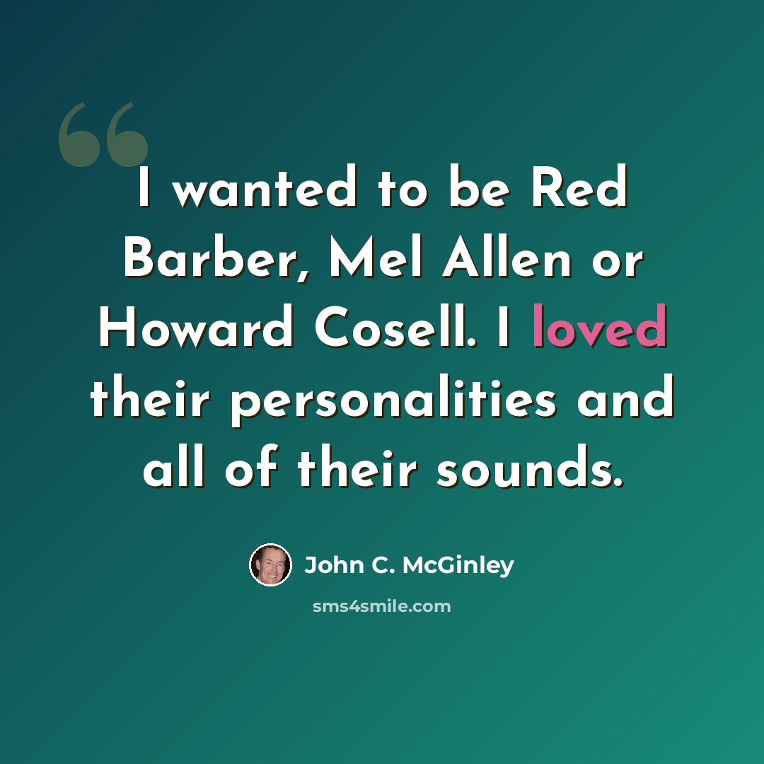 “I wanted to be Red Barber, Mel Allen or Howard Cosell. I loved their personalities and all of their sounds.” quote by John C. McGinley