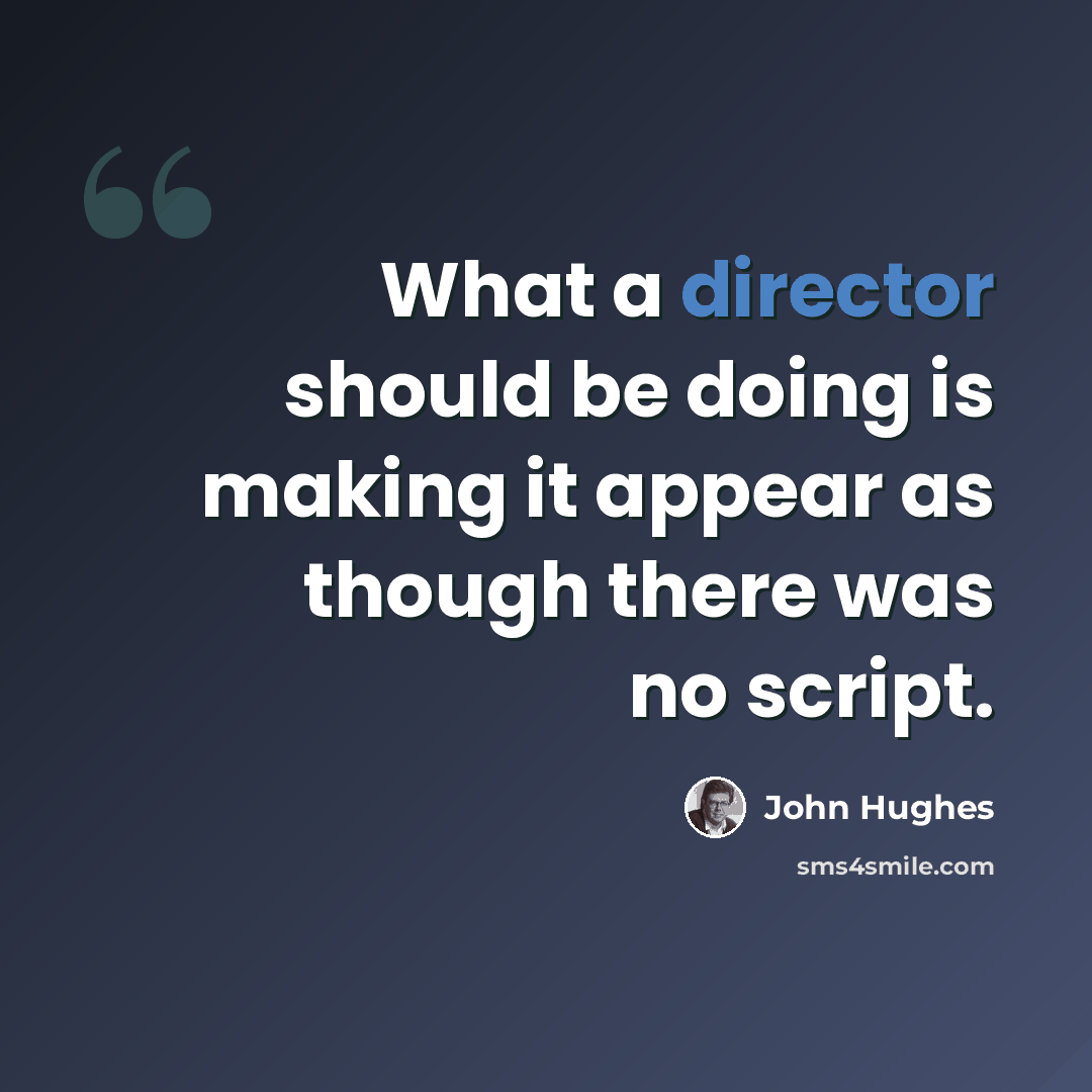 “What a director should be doing is making it appear as though there was no script.” quote by John Hughes
