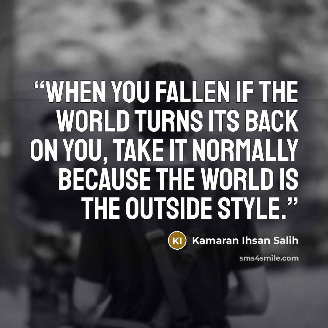 “When you fallen if the world turns its back on you, take it normally because the world is the outside style.” quote by Kamaran Ihsan Salih