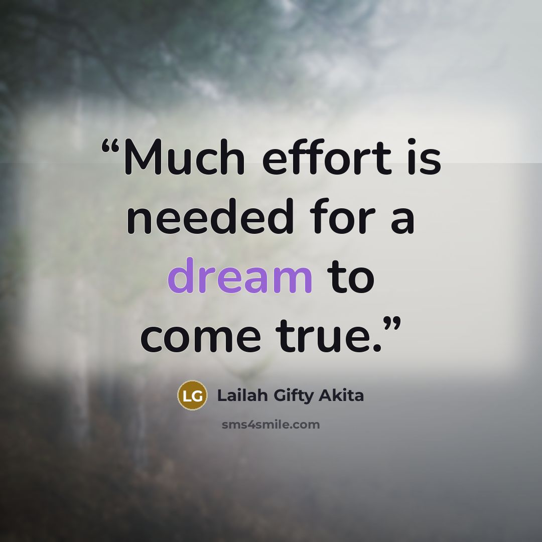 “Much effort is needed for a dream to come true.” quote by Lailah Gifty Akita