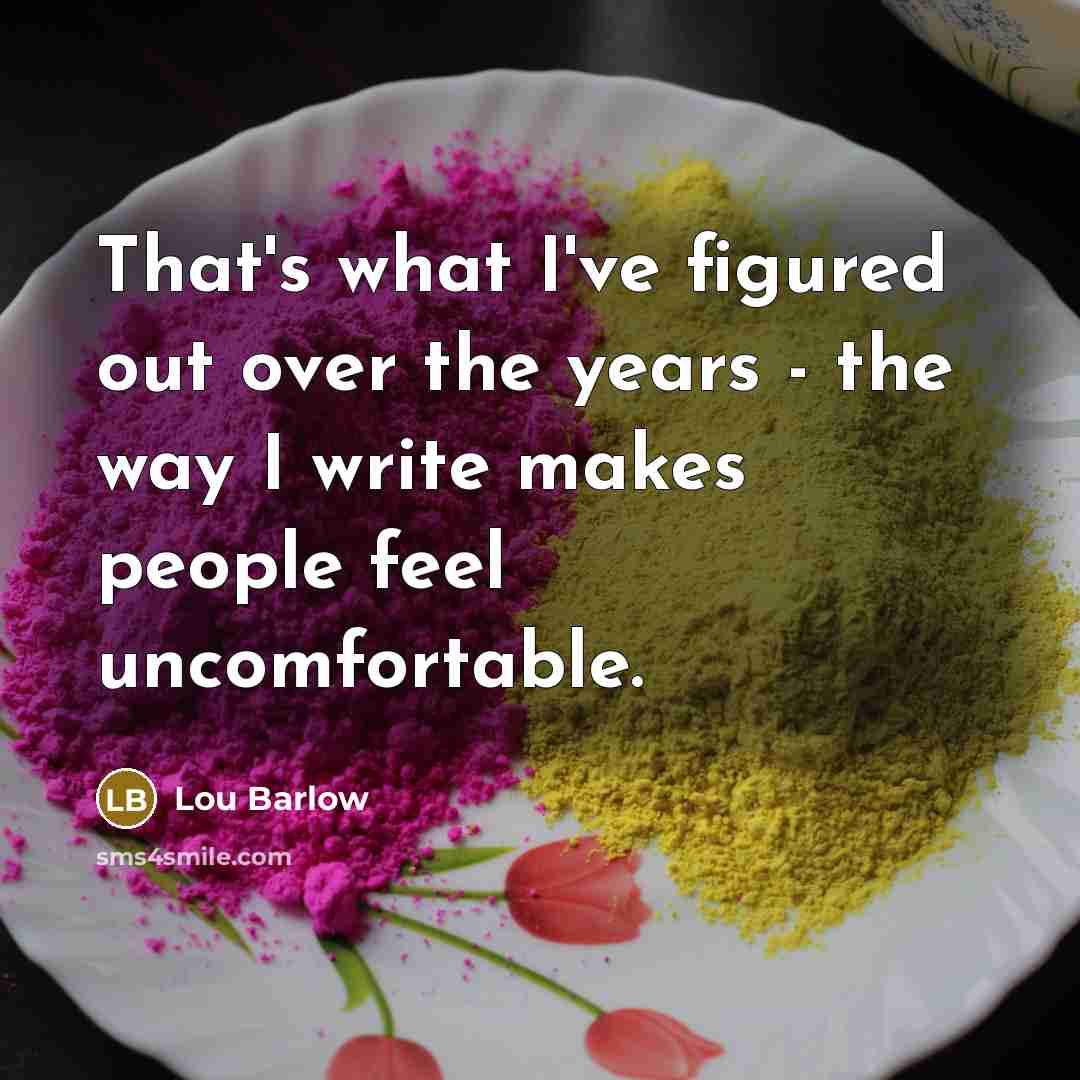 “That's what I've figured out over the years - the way I write makes people feel uncomfortable.” quote by Lou Barlow