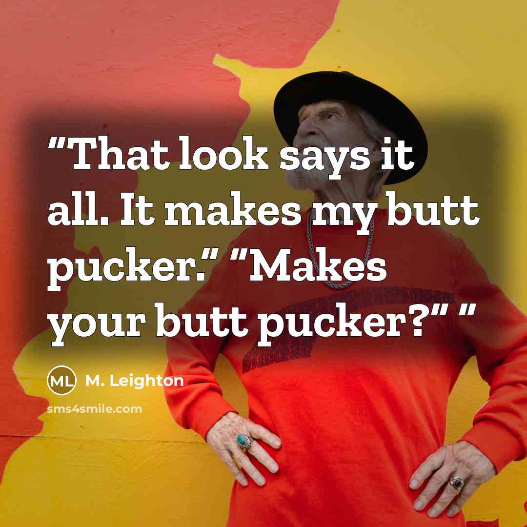 “That look says it all. It makes my butt pucker.” “Makes your butt pucker?”” quote by M. Leighton