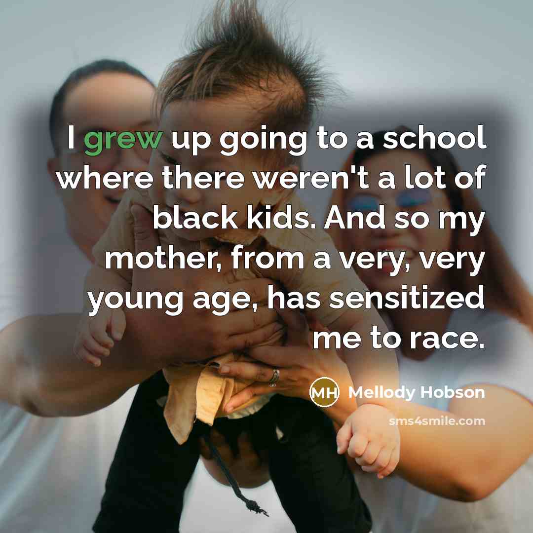 “I grew up going to a school where there weren't a lot of black kids. And so my mother, from a very, very young age, has sensitized me to race.” quote by Mellody Hobson