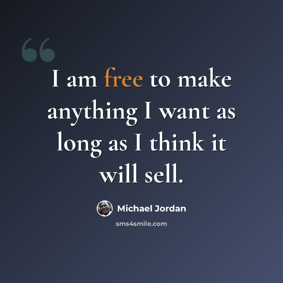 “I am free to make anything I want as long as I think it will sell.” quote by Michael Jordan