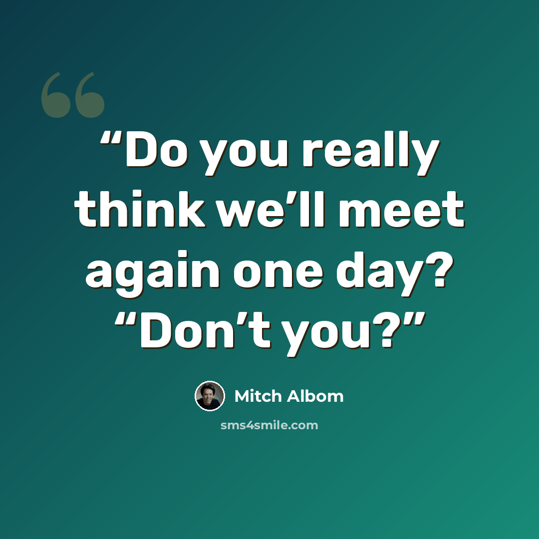 “Do you really think we’ll meet again one day? “Don’t you?” quote by Mitch Albom