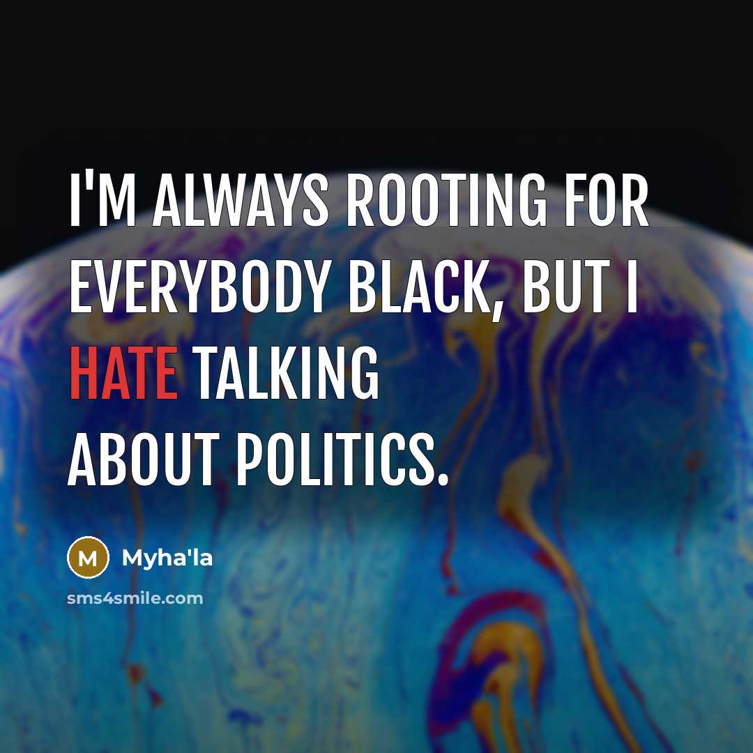 “I'm always rooting for everybody black, but I hate talking about politics.” quote by Myha'la