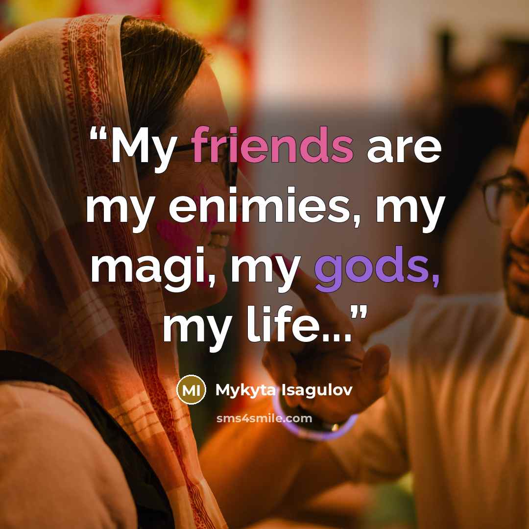 “My friends are my enimies, my magi, my gods, my life...” quote by Mykyta Isagulov